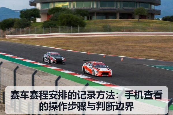赛车赛程安排的记录方法:手机查看的操作步骤与判断边界